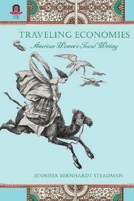 Traveling Economies: American Women's Travel Writing - Jennifer Bernhardt Steadman - cover