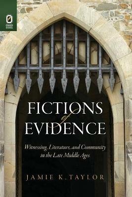 Fictions of Evidence: Witnessing, Literature, and Community in the Late Middle Ages - Jamie K Taylor - cover