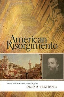 American Risorgimento: Herman Melville and the Cultural Politics of Italy - Dennis Berthold - cover