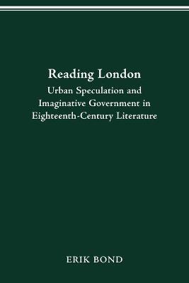 Reading London: Urban Speculation and Imaginative Government Eighteenth-Century Literature - Erik Bond - cover