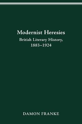 Modernist Heresies: British Literary History, 1883-1924 - Damon Franke - cover