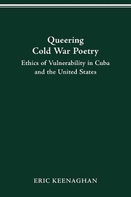 Queering Cold War Poetry: Ethics of Vulnerability in Cuba and the United States - Eric Keenaghan - cover