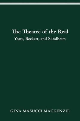 Theatre of the Real: Yeats, Beckett, and Sondheim - Gina Masucci MacKenzie - cover