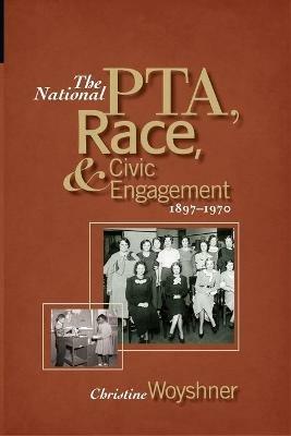 The National PTA, Race, and Civic Engagement, 1897-1970 - Christine Woyshner - cover