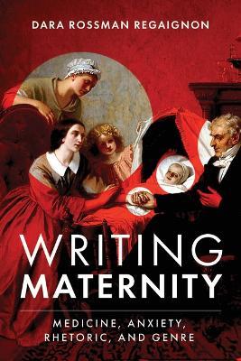 Writing Maternity: Medicine, Anxiety, Rhetoric, and Genre - Dara Rossman Regaignon - cover