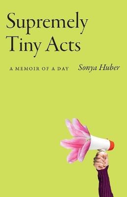 Supremely Tiny Acts: A Memoir of a Dayvolume 1 - Sonya Huber - cover