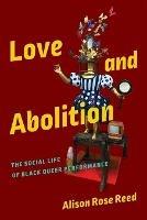 Love and Abolition: The Social Life of Black Queer Performance - Alison Rose Reed - cover
