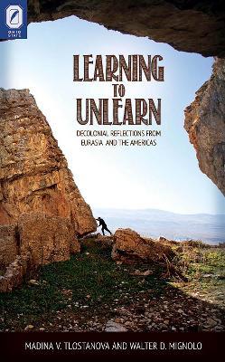 Learning to Unlearn: Decolonial Reflections from Eurasia and the Americas - Madina V Tlostanova,Walter D Mignolo - cover