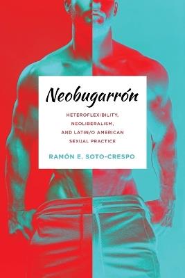 Neobugarrón: Heteroflexibility, Neoliberalism, and Latin/O American Sexual Practice - Ramón E Soto-Crespo - cover