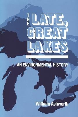 Late Great Lakes: An Environmental History - William Ashworth - cover