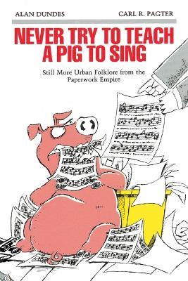 Never Try to Teach a Pig to Sing: Still More Urban Folklore from the Paperwork Empire - Alan Dundes,Carl R. Pagter - cover