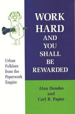 Work Hard and You Shall be Rewarded: Urban Folklore from the Paperwork Empire - Alan Dundes,Carl R. Pagter - cover