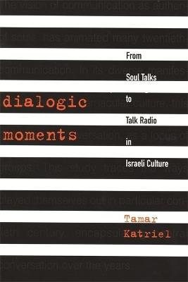Dialogic Moments: From Soul Talks to Talk Radio in Israeli Culture - Tamar Katriel - cover