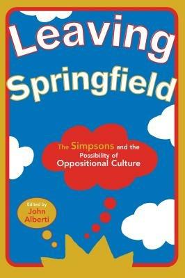 Leaving Springfield: The ""Simpsons"" and the Possibility of Oppositional Culture - cover