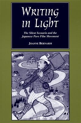 Writing in Light: The Silent Scenario and the Japanese Pure Film Movement - Joanne Bernardi - cover