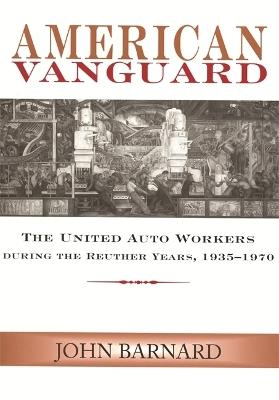 American Vanguard: The United Auto Workers During the Reuther Years, 1935-1970 - John Barnard - cover