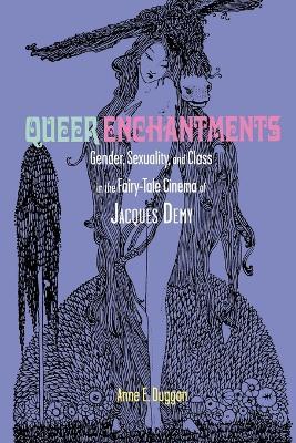 Queer Enchantments: Gender, Sexuality, and Class in the Fairy-Tale Cinema of Jacques Demy - Anne E. Duggan - cover