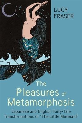 The Pleasures of Metamorphosis: Japanese and English Fairy-Tale Transformations of ""The Little Mermaid - Lucy Fraser - cover