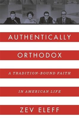 Authentically Orthodox: A Tradition-Bound Faith in American Life - Zev Eleff - cover