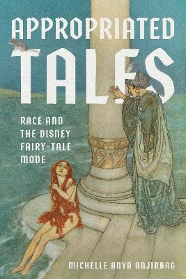 Appropriated Tales: Race and the Disney Fairy-Tale Mode - Michelle Anya Anjirbag - cover