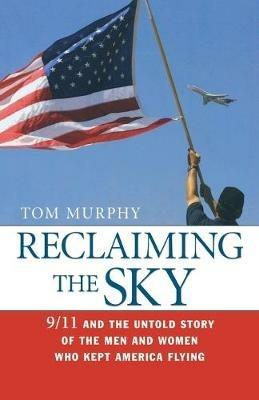 Reclaiming the Sky: 9/11 and the Untold Story of the Men and Women Who Kept America Flying - Tom Murphy - cover