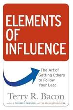 Elements of Influence: The Art of Getting Others to Follow Your Lead