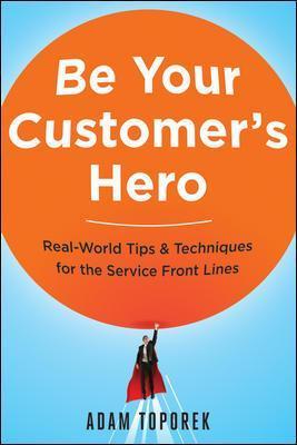 Be Your Customer's Hero: Real-World Tips and   Techniques for the Service Front Lines - Adam Toporek - cover