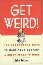 Get Weird!: 101 Innovative Ways to Make Your Company a Great Place to Work