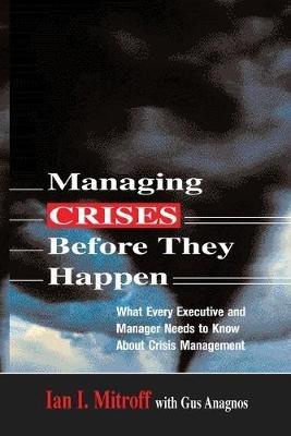 Managing Crises Before They Happen: What Every Executive and Manager Needs to Know about Crisis Management - Ian I. Mitroff,Gus ANAGNOS - cover