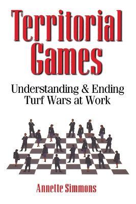 Territorial Games: Understanding and Ending Turf Wars at Work - Annette Simmons - cover