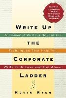 Write Up the Corporate Ladder: Successful Writers Reveal the Techniques That Help You Write with Ease and Get Ahead - Kevin Ryan - cover