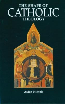 The Shape of Catholic Theology: An Introduction to Its Sources, Principles, and History - Aidan Nichols - cover