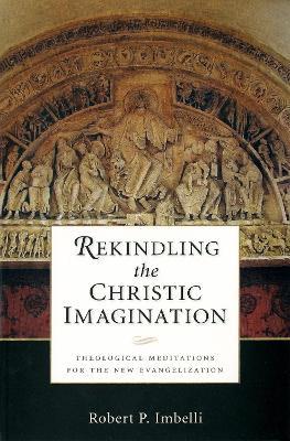Rekindling the Christic Imagination: Theological Meditations for the New Evangelization - Robert P. Imbelli - cover