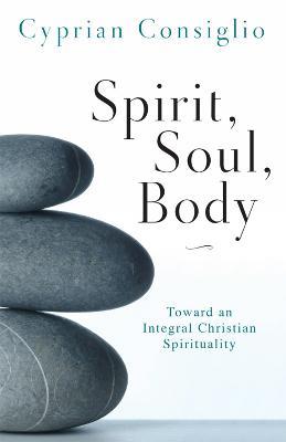 Spirit, Soul, Body: Toward an Integral Christian Spirituality - Cyprian Consiglio - cover