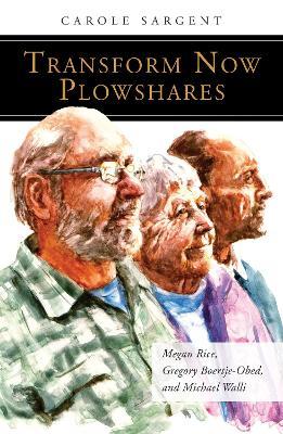 Transform Now Plowshares: Megan Rice, Gregory Boertje-Obed, and Michael Walli - Carole Sargent - cover