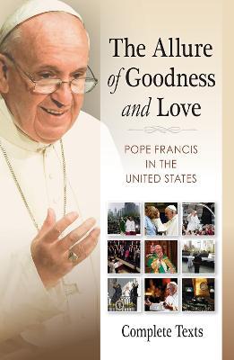 The Allure of Goodness and Love: Pope Francis in the United States Complete Texts - Pope Francis - cover