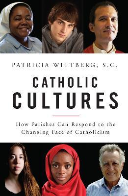 Catholic Cultures: How Parishes Can Respond to the Changing Face of Catholicism - Patricia Wittberg - cover