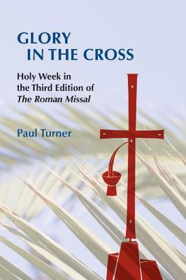 Glory in the Cross: Holy Week in the Third Edition of The Roman Missal - Paul Turner - cover
