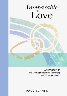 Inseparable Love: A Commentary on The Order of Celebrating Matrimony in the Catholic Church - Paul Turner - cover