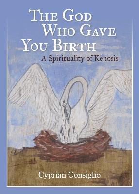 The God Who Gave You Birth: A Spirituality of Kenosis - Cyprian Consiglio - cover