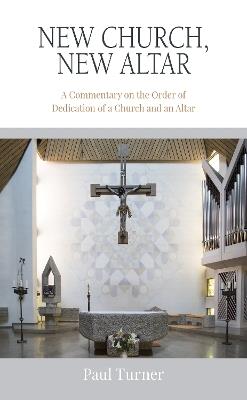 New Church, New Altar: A Commentary on the Order of Dedication of a Church and an Altar - Paul Turner - cover