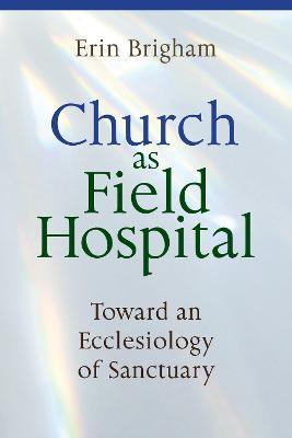 Church as Field Hospital: Toward an Ecclesiology of Sanctuary - Erin Brigham - cover