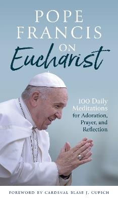 Pope Francis on Eucharist: 100 Daily Meditations for Adoration, Prayer, and Reflection - Pope Francis - cover