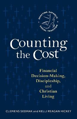 Counting the Cost: Financial Decision-Making, Discipleship, and Christian Living - Clemens Sedmak,Kelli Reagan Hickey - cover