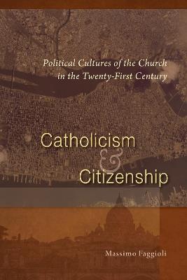 Catholicism and Citizenship: Political Cultures of the Church in the Twenty-First Century - Massimo Faggioli - cover