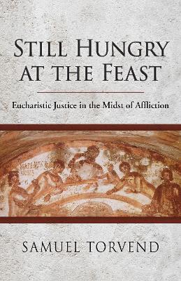 Still Hungry at the Feast: Eucharistic Justice in the Midst of Affliction - Samuel Torvend - cover