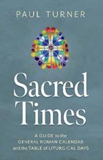 Sacred Times: A Guide to the General Roman Calendar and the Table of Liturgical Days