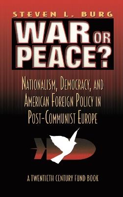 War or Peace?: Nationalism, Democracy, and American Foreign Policy in Post- Communist Europe - Stephen L. Burg - cover