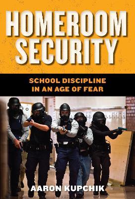 Homeroom Security: School Discipline in an Age of Fear - Aaron Kupchik - cover