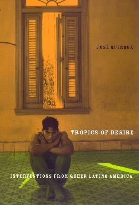 Tropics of Desire: Interventions from Queer Latino America - Jose A. Quiroga - cover